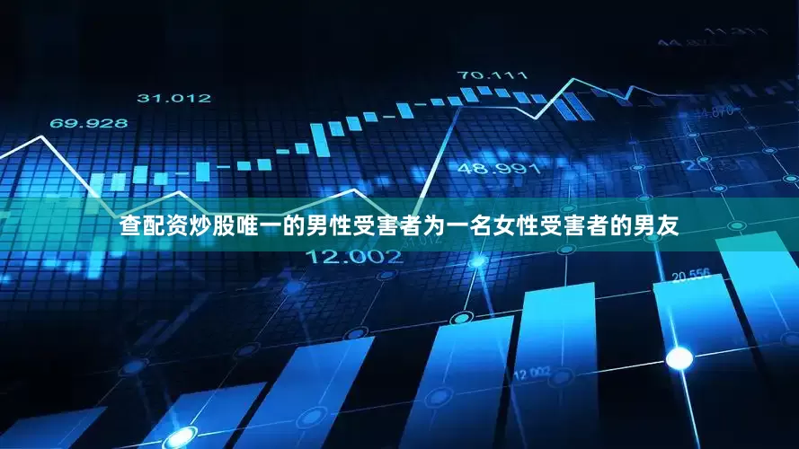 查配资炒股唯一的男性受害者为一名女性受害者的男友