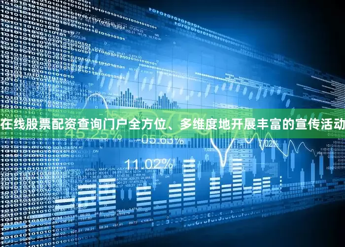 在线股票配资查询门户全方位、多维度地开展丰富的宣传活动
