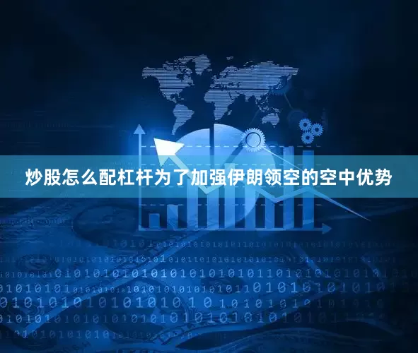 炒股怎么配杠杆为了加强伊朗领空的空中优势