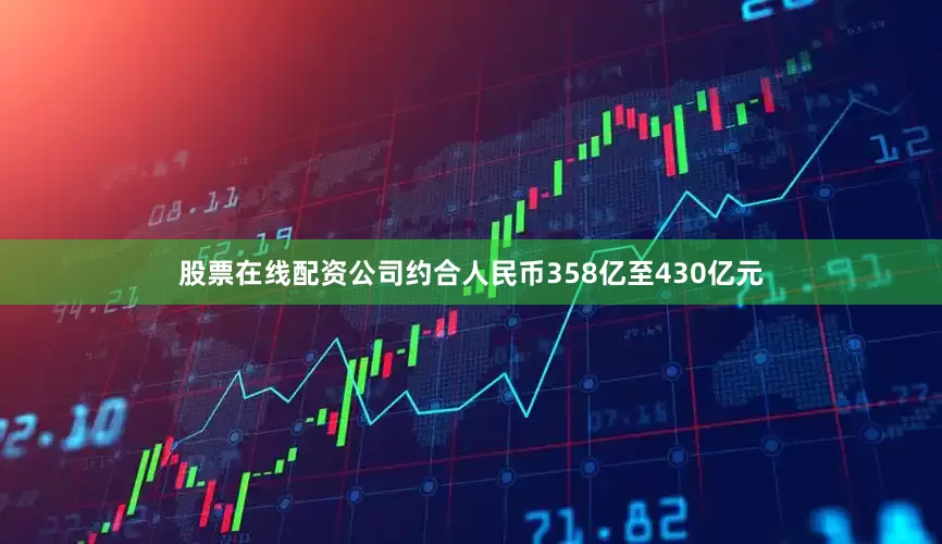 股票在线配资公司约合人民币358亿至430亿元