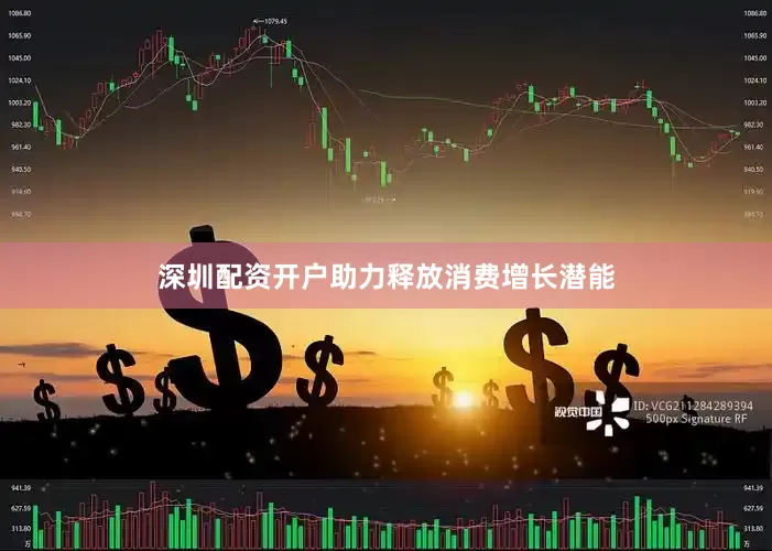 深圳配资开户助力释放消费增长潜能