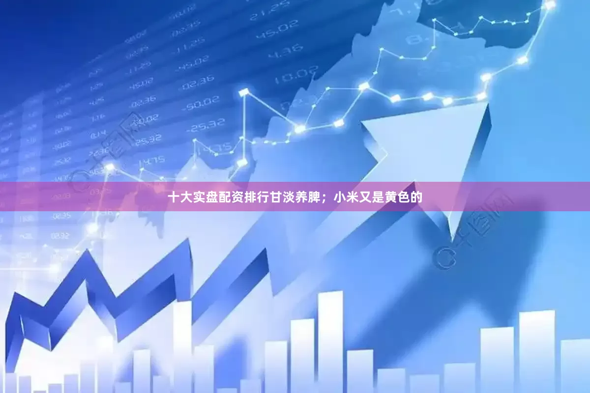 十大实盘配资排行甘淡养脾；小米又是黄色的