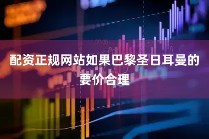 配资正规网站如果巴黎圣日耳曼的要价合理