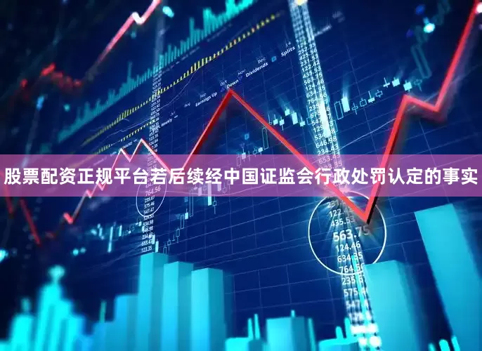 股票配资正规平台若后续经中国证监会行政处罚认定的事实