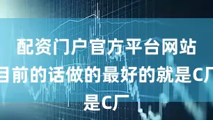 配资门户官方平台网站目前的话做的最好的就是C厂