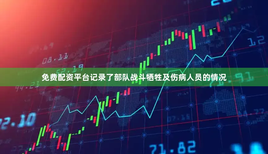 免费配资平台记录了部队战斗牺牲及伤病人员的情况