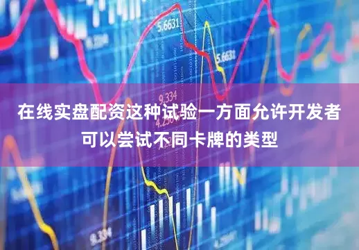 在线实盘配资这种试验一方面允许开发者可以尝试不同卡牌的类型