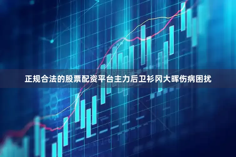 正规合法的股票配资平台主力后卫衫冈大晖伤病困扰
