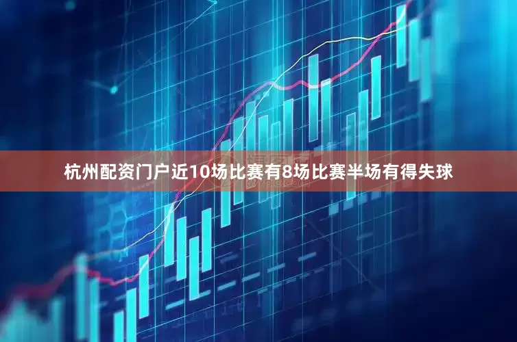 杭州配资门户近10场比赛有8场比赛半场有得失球