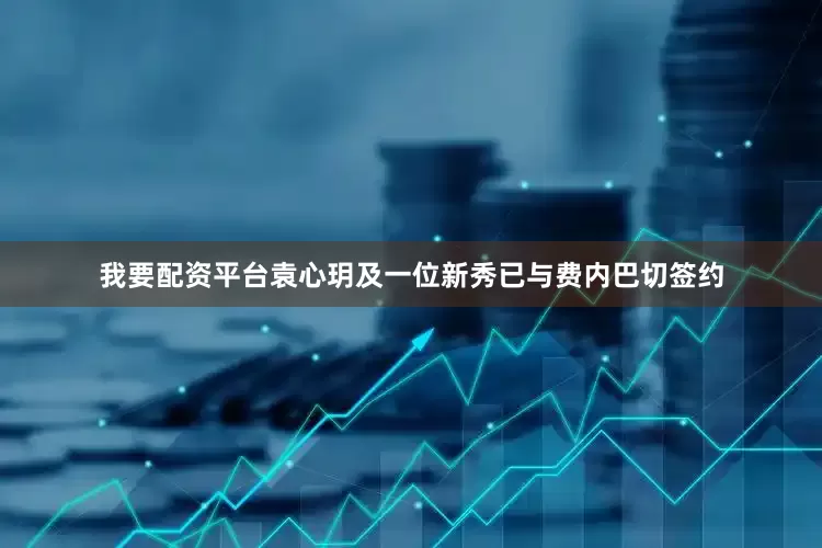 我要配资平台袁心玥及一位新秀已与费内巴切签约