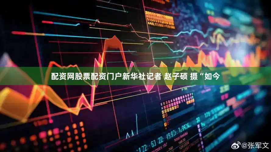 配资网股票配资门户新华社记者 赵子硕 摄“如今