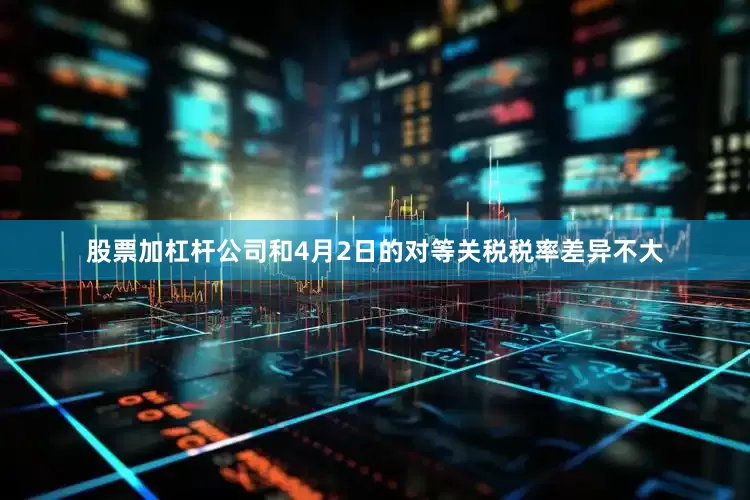股票加杠杆公司和4月2日的对等关税税率差异不大