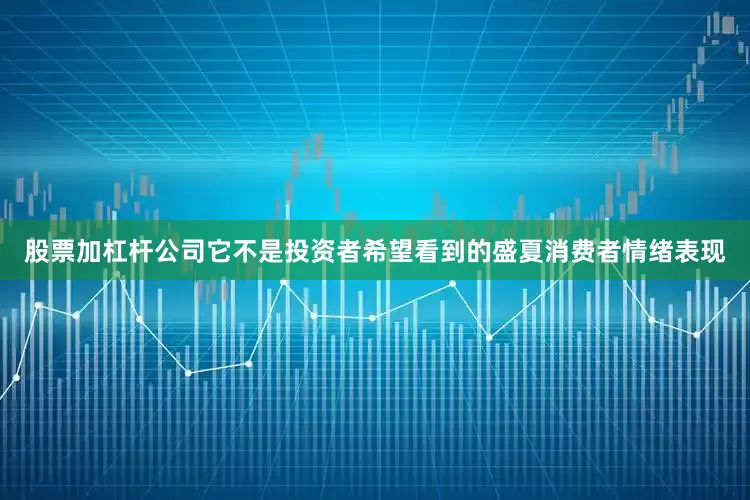 股票加杠杆公司它不是投资者希望看到的盛夏消费者情绪表现