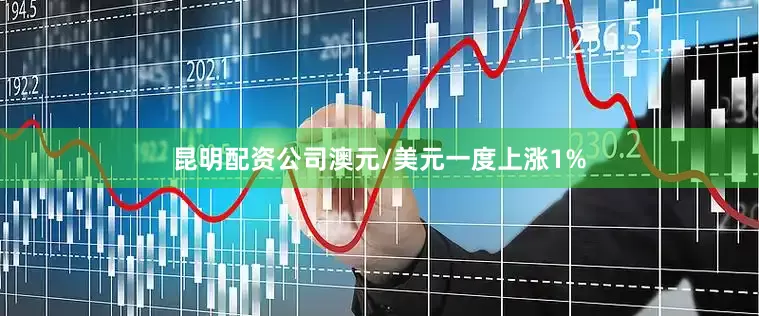 昆明配资公司　　澳元/美元一度上涨1%