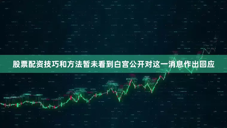 股票配资技巧和方法暂未看到白宫公开对这一消息作出回应
