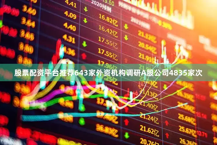 股票配资平台推荐643家外资机构调研A股公司4835家次