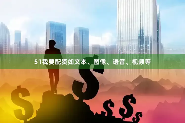 51我要配资如文本、图像、语音、视频等