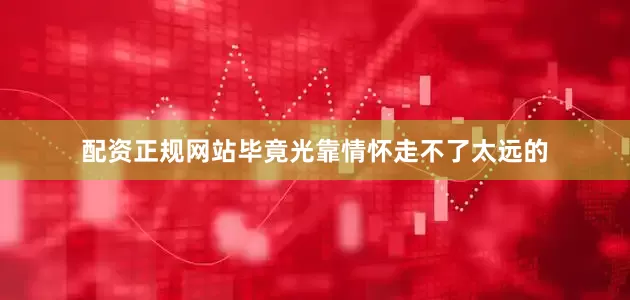 配资正规网站毕竟光靠情怀走不了太远的