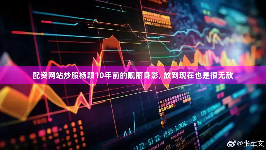 配资网站炒股杨颖10年前的靓丽身影, 放到现在也是很无敌