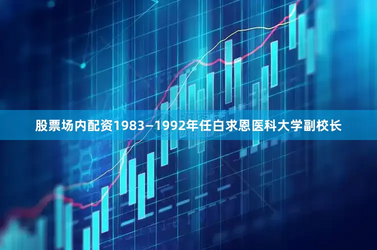 股票场内配资1983—1992年任白求恩医科大学副校长