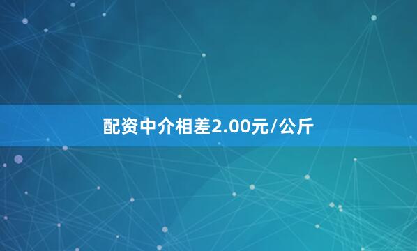 配资中介相差2.00元/公斤