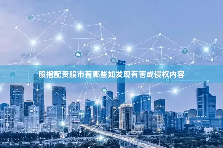 股指配资股市有哪些如发现有害或侵权内容