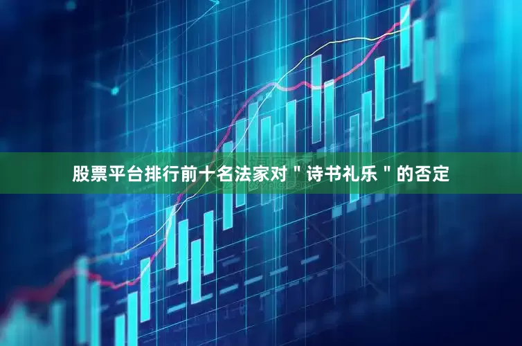 股票平台排行前十名法家对＂诗书礼乐＂的否定