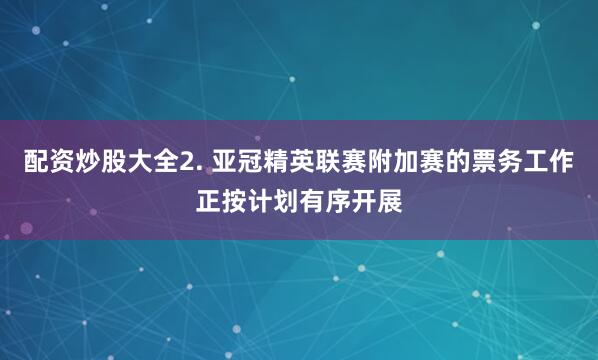 配资炒股大全2. 亚冠精英联赛附加赛的票务工作正按计划有序开展