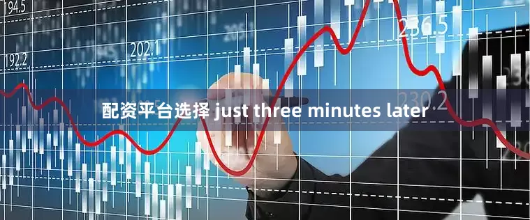配资平台选择 just three minutes later