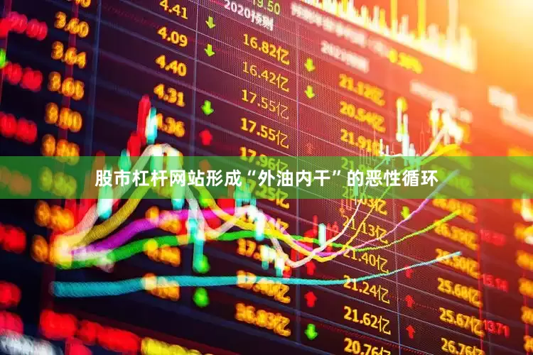 股市杠杆网站形成“外油内干”的恶性循环