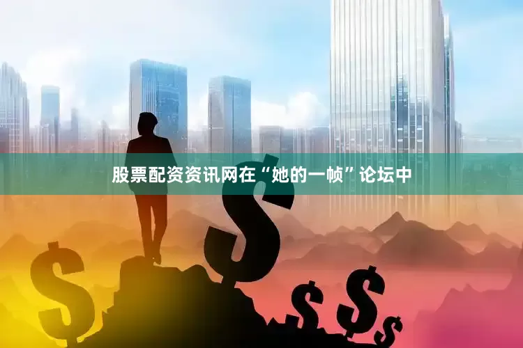 股票配资资讯网在“她的一帧”论坛中