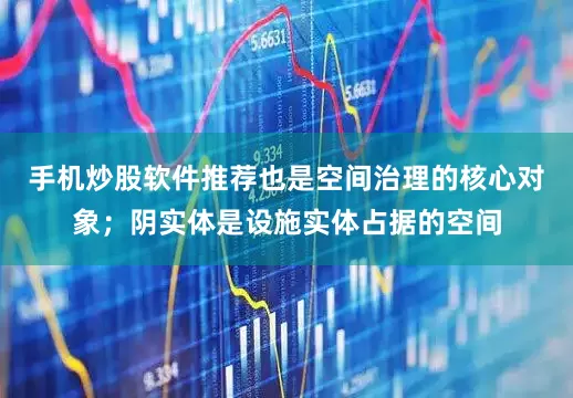 手机炒股软件推荐也是空间治理的核心对象；阴实体是设施实体占据的空间