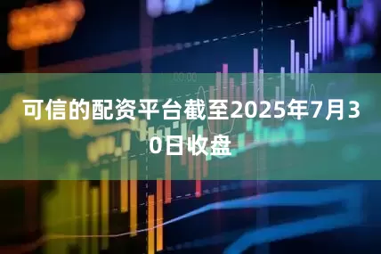 可信的配资平台截至2025年7月30日收盘