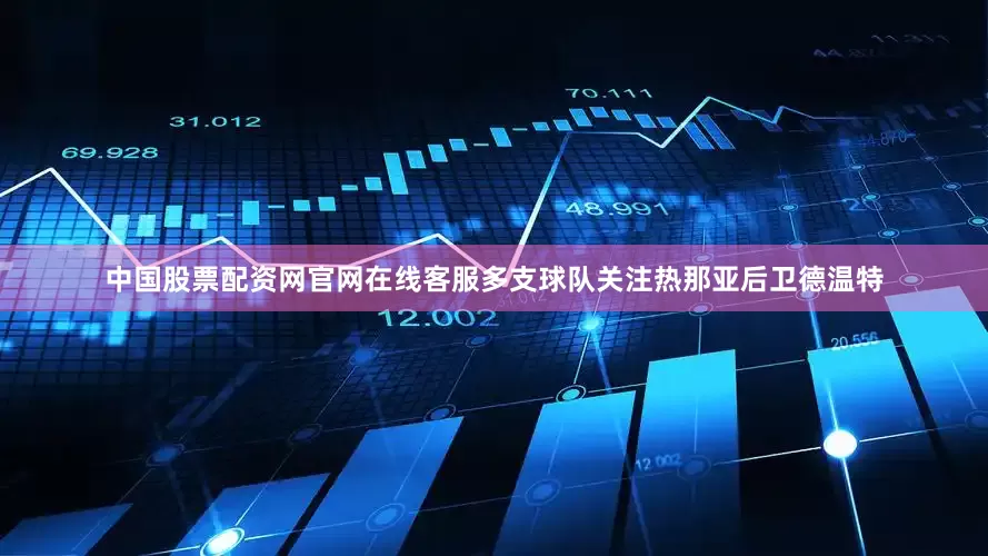 中国股票配资网官网在线客服多支球队关注热那亚后卫德温特