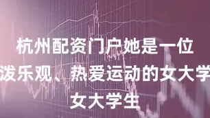杭州配资门户她是一位活泼乐观、热爱运动的女大学生