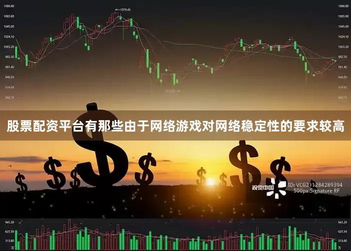 股票配资平台有那些由于网络游戏对网络稳定性的要求较高
