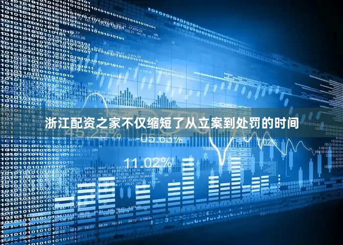 浙江配资之家不仅缩短了从立案到处罚的时间