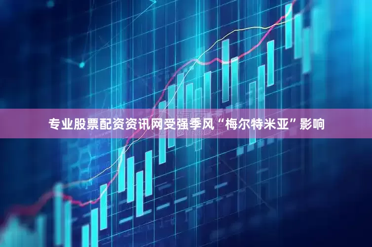 专业股票配资资讯网　　受强季风“梅尔特米亚”影响